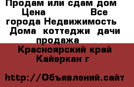 Продам или сдам дом › Цена ­ 500 000 - Все города Недвижимость » Дома, коттеджи, дачи продажа   . Красноярский край,Кайеркан г.
